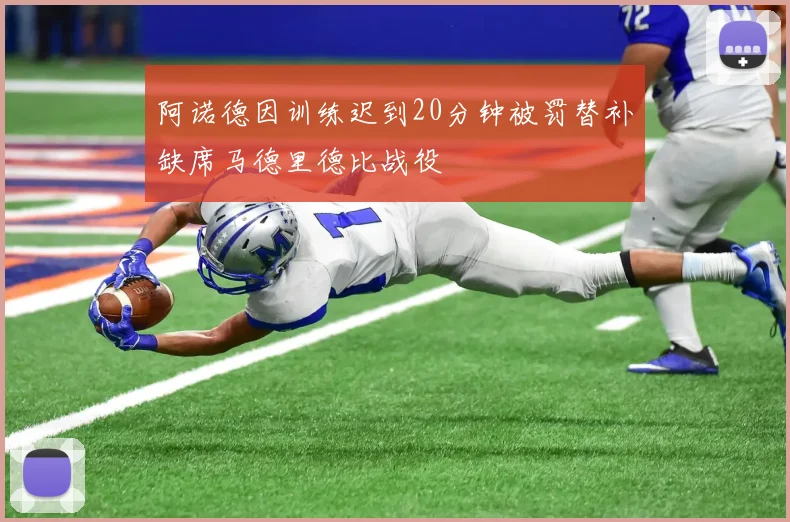 阿诺德因训练迟到20分钟被罚替补缺席马德里德比战役