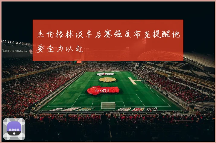 杰伦格林谈季后赛强度布克提醒他要全力以赴