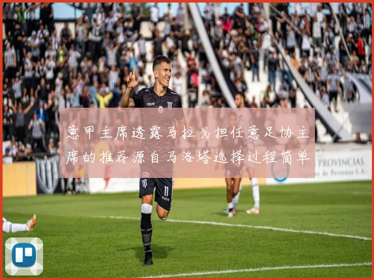 意甲主席透露马拉戈担任意足协主席的推荐源自马洛塔选择过程简单明了