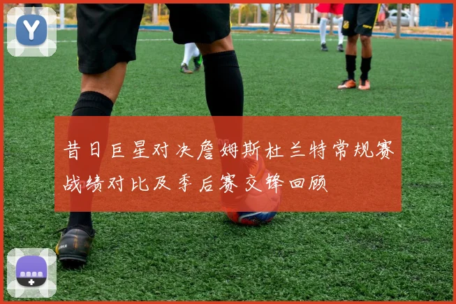 昔日巨星对决詹姆斯杜兰特常规赛战绩对比及季后赛交锋回顾