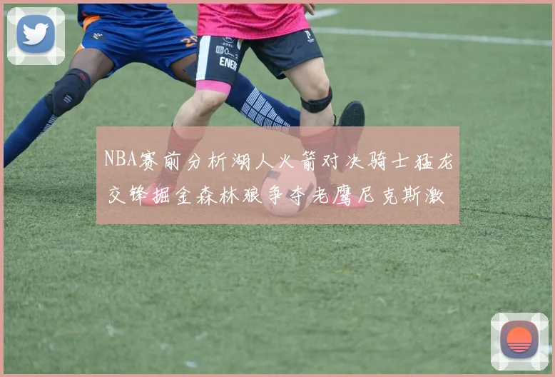 NBA赛前分析湖人火箭对决骑士猛龙交锋掘金森林狼争夺老鹰尼克斯激战