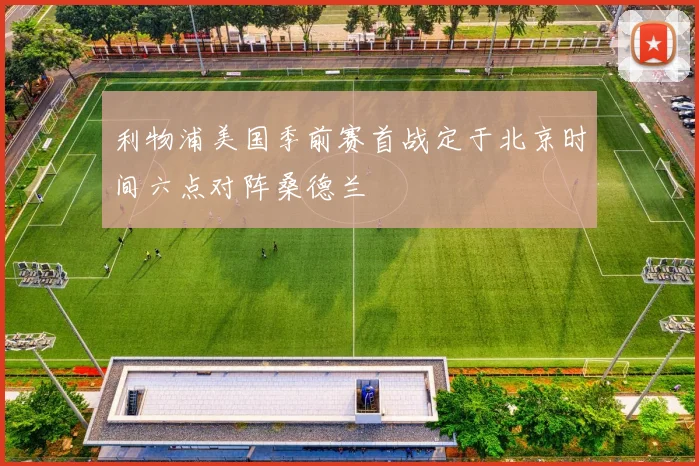 利物浦美国季前赛首战定于北京时间六点对阵桑德兰