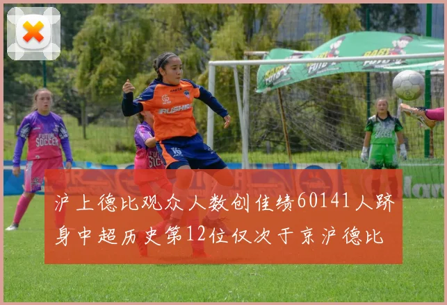 沪上德比观众人数创佳绩60141人跻身中超历史第12位仅次于京沪德比