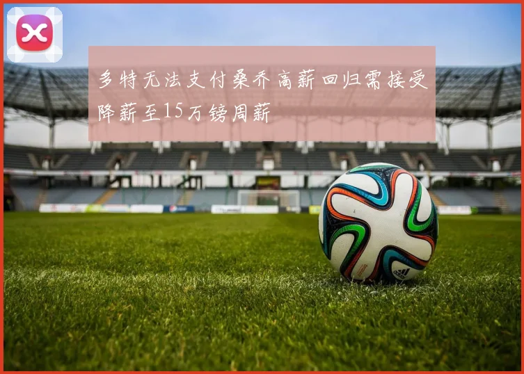 多特无法支付桑乔高薪回归需接受降薪至15万镑周薪
