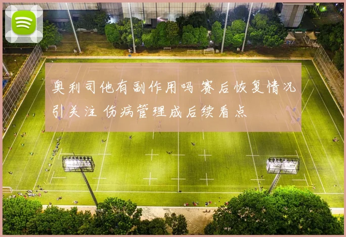 奥利司他有副作用吗 赛后恢复情况引关注 伤病管理成后续看点