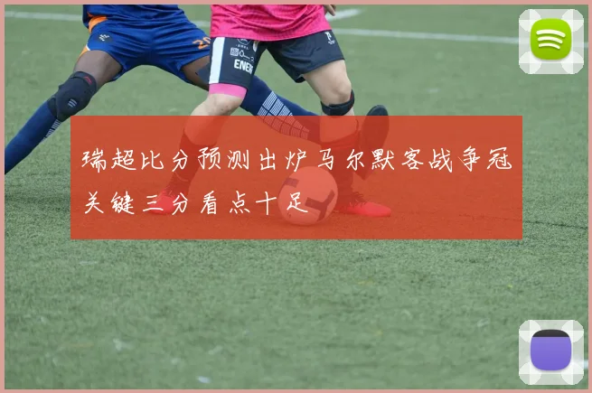 瑞超比分预测出炉马尔默客战争冠关键三分看点十足