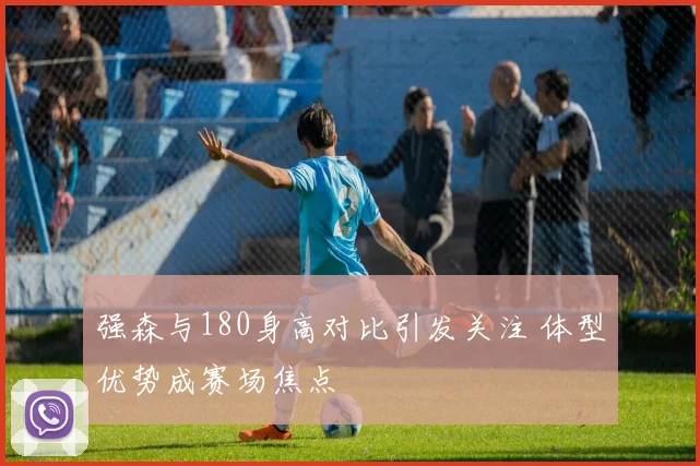 强森与180身高对比引发关注 体型优势成赛场焦点