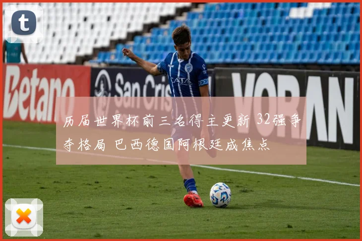 历届世界杯前三名得主更新 32强争夺格局 巴西德国阿根廷成焦点