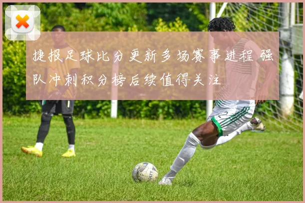 捷报足球比分更新多场赛事进程 强队冲刺积分榜后续值得关注