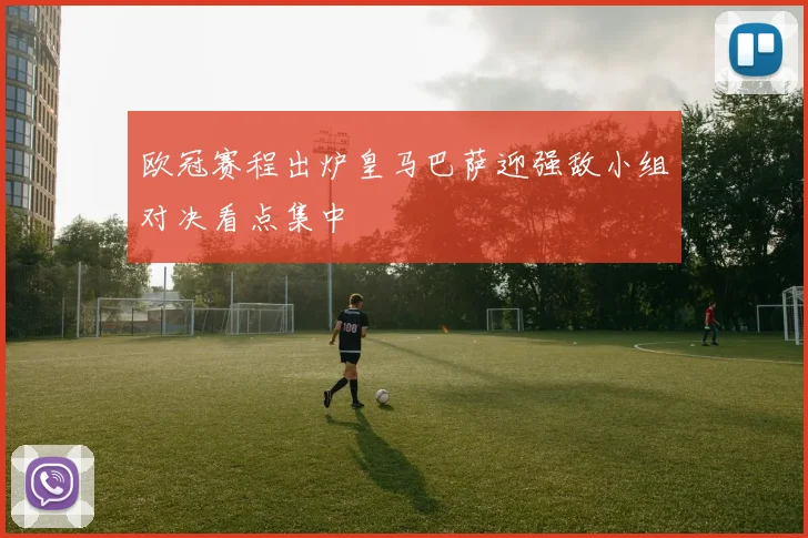 欧冠赛程出炉皇马巴萨迎强敌小组对决看点集中