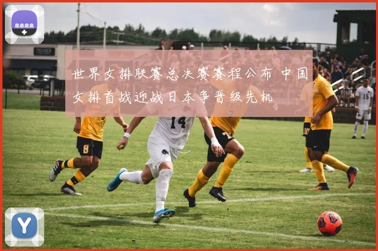 世界女排联赛总决赛赛程公布 中国女排首战迎战日本争晋级先机