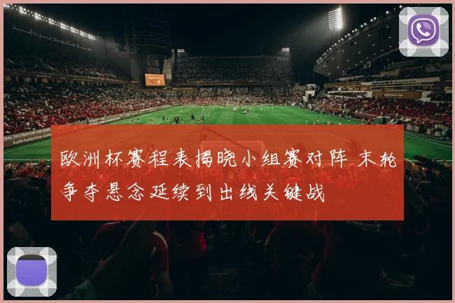 欧洲杯赛程表揭晓小组赛对阵 末轮争夺悬念延续到出线关键战