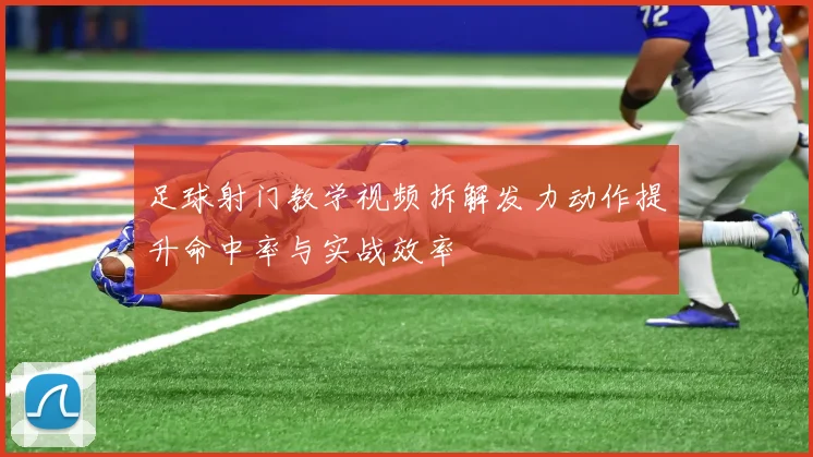 足球射门教学视频拆解发力动作提升命中率与实战效率