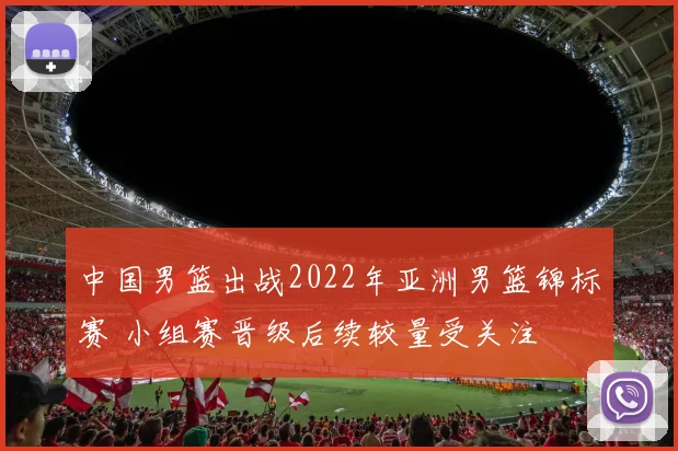 中国男篮出战2022年亚洲男篮锦标赛 小组赛晋级后续较量受关注