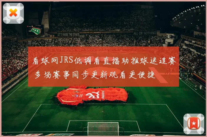看球网JRS低调看直播助推球迷追赛 多场赛事同步更新观看更便捷